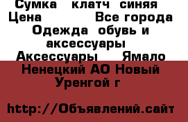 Сумка - клатч, синяя › Цена ­ 2 500 - Все города Одежда, обувь и аксессуары » Аксессуары   . Ямало-Ненецкий АО,Новый Уренгой г.